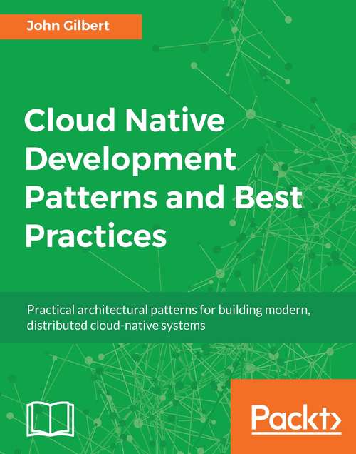 Cloud Native Development Patterns and Best Practices: Practical architectural patterns for building modern, distributed cloud-native systems
