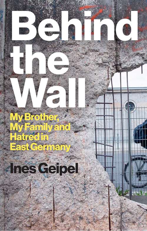 Book cover of Behind the Wall: My Brother, My Family and Hatred in East Germany