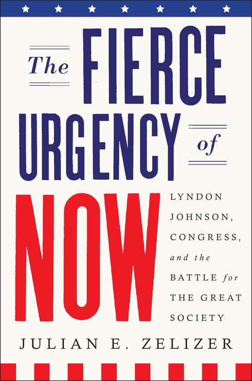 Book cover of The Fierce Urgency Of Now: Lyndon Johnson, Congress and The Battle for The Great Society