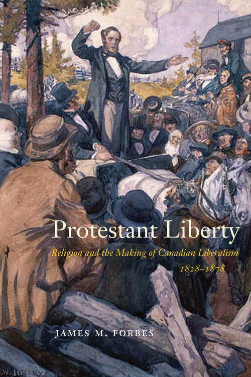 Book cover of Protestant Liberty: Religion and the Making of Canadian Liberalism, 1828–1878 (McGill-Queen's Studies in the History of Religion)