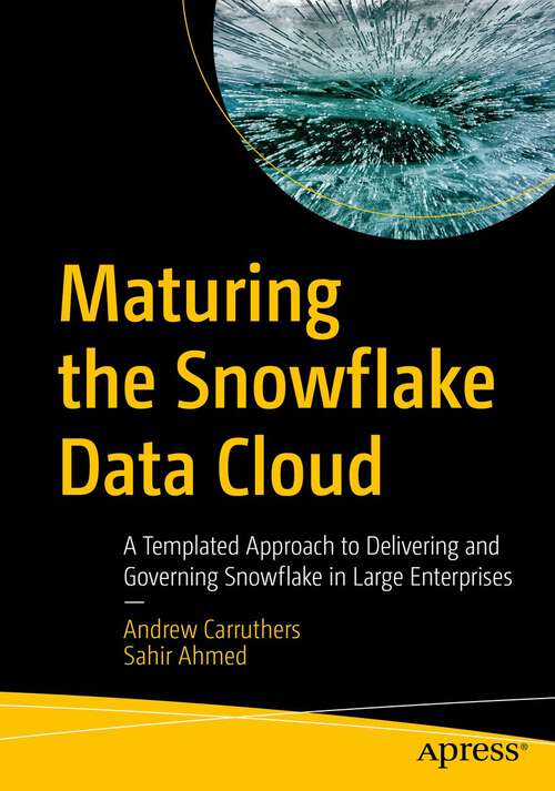 Book cover of Maturing the Snowflake Data Cloud: A Templated Approach to Delivering and Governing Snowflake in Large Enterprises (1st ed.)