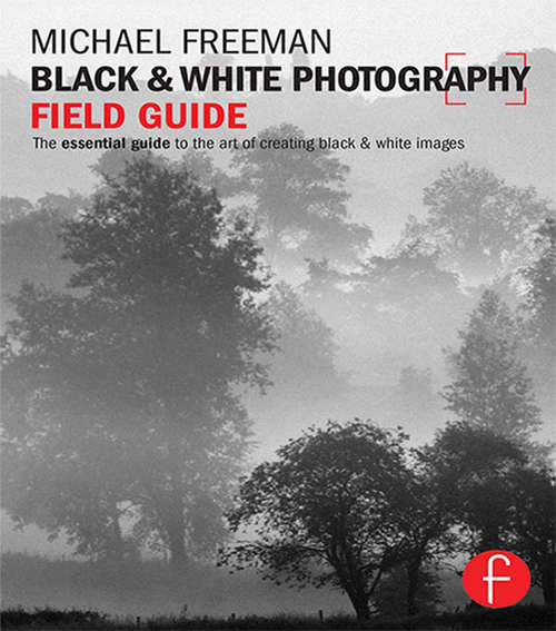 Black and White Photography Field Guide: The essential guide to the art of creating black & white images (The Field Guide Series)