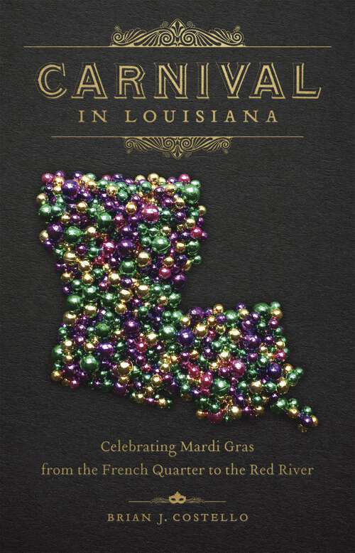 Book cover of Carnival in Louisiana: Celebrating Mardi Gras from the French Quarter to the Red River