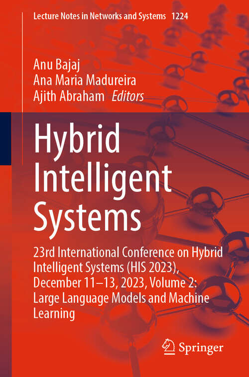 Book cover of Hybrid Intelligent Systems: 23rd International Conference on Hybrid Intelligent Systems (HIS 2023), December 11-13, 2023, Volume 2: Large Language Models and Machine Learning (Lecture Notes in Networks and Systems #1224)