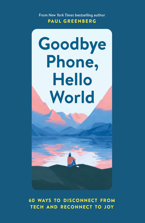 Book cover of Goodbye Phone, Hello World: 60 Ways to Disconnect from Tech and Reconnect to Joy