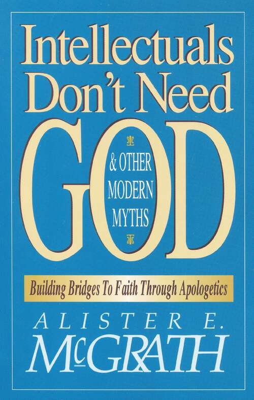Book cover of Intellectuals Don't Need God and Other Modern Myths: Building Bridges to Faith Through Apologetics