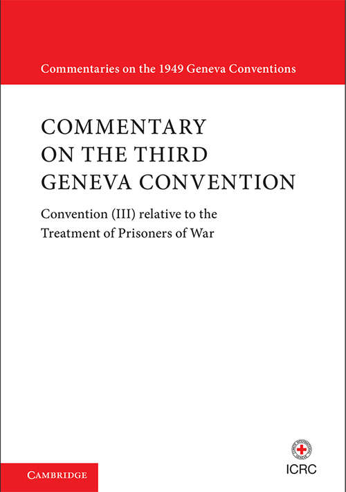 Commentary on the Third Geneva Convention: Convention (III) relative to the Treatment of Prisoners of War (Commentaries on the 1949 Geneva Conventions)