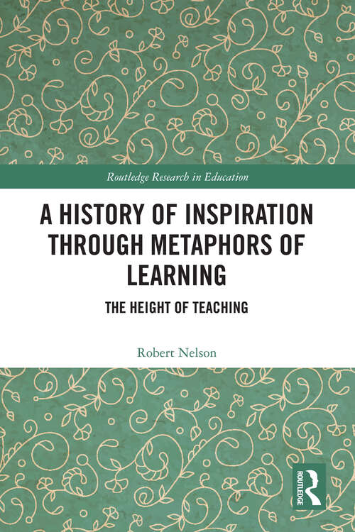 A History of Inspiration through Metaphors of Learning: The Height of Teaching (Routledge Research in Education)