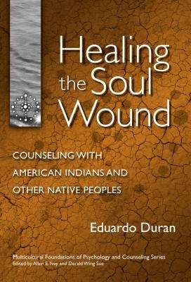 Healing The Soul Wound: Counseling With American Indians And Other Native Peoples (Multicutlural Foundations Of Psychology And Counseling)