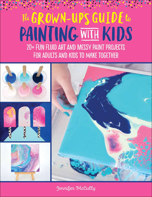 Book cover of The Grown-Up's Guide to Painting with Kids: 20+ Fun Fluid Art and Messy Paint Projects for Adults and Kids to Make Together
