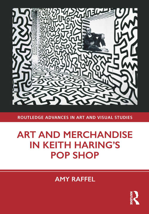 Art and Merchandise in Keith Haring’s Pop Shop (Routledge Advances in Art and Visual Studies)