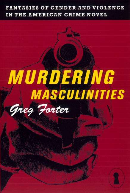 Book cover of Murdering Masculinities: Fantasies of Gender and Violence in the American Crime Novel (Sexual Cultures #44)