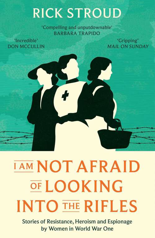 Book cover of I Am Not Afraid of Looking into the Rifles: Women of the Resistance in World War One