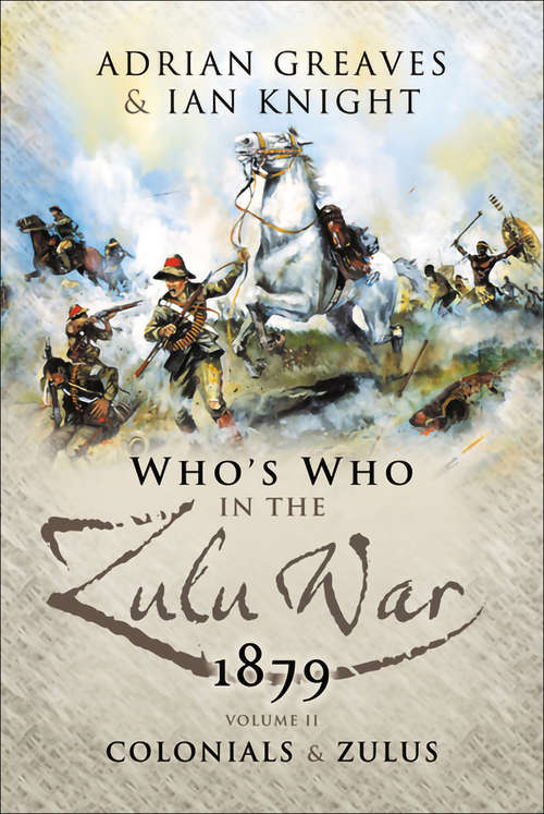 Who's Who in the Anglo Zulu War, 1879: Vol 2 - The Colonials And The Zulus