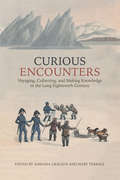 Curious Encounters: Voyaging, Collecting, and Making Knowledge in the Long Eighteenth Century (UCLA Clark Memorial Library Series)