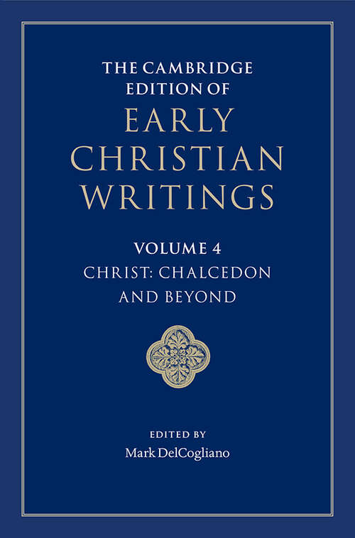 The Cambridge Edition of Early Christian Writings: Volume 4, Christ: Chalcedon and Beyond (The Cambridge Edition of Early Christian Writings #Series Number 3)