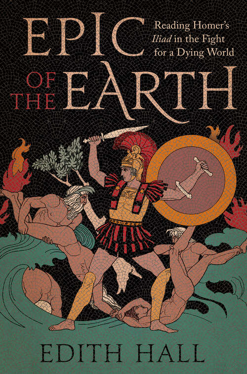 Book cover of Epic of the Earth: Reading Homer's "Iliad" in the Fight for a Dying World