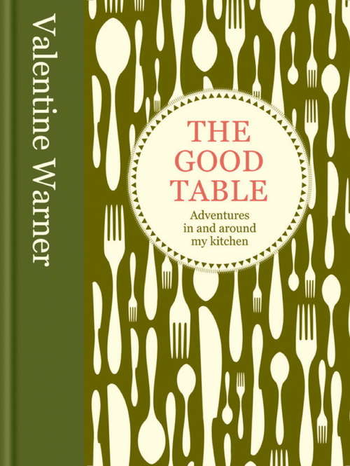 Book cover of The Good Table: Adventures in and around my kitchen