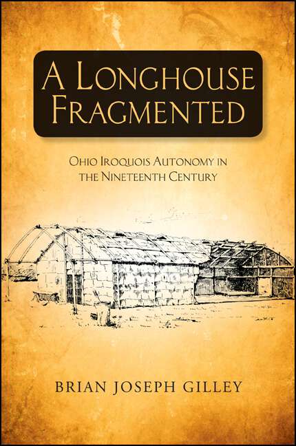 Book cover of A Longhouse Fragmented: Ohio Iroquois Autonomy in the Nineteenth Century