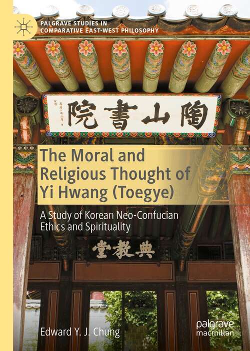 The Moral and Religious Thought of Yi Hwang: A Study of Korean Neo-Confucian Ethics and Spirituality (Palgrave Studies in Comparative East-West Philosophy)