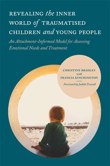 Revealing the Inner World of Traumatised Children and Young People: An Attachment-Informed Model for Assessing Emotional Needs and Treatment