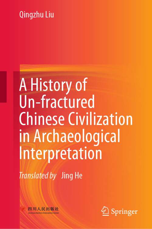 Book cover of A History of Un-fractured Chinese Civilization in Archaeological Interpretation (1st ed. 2022)