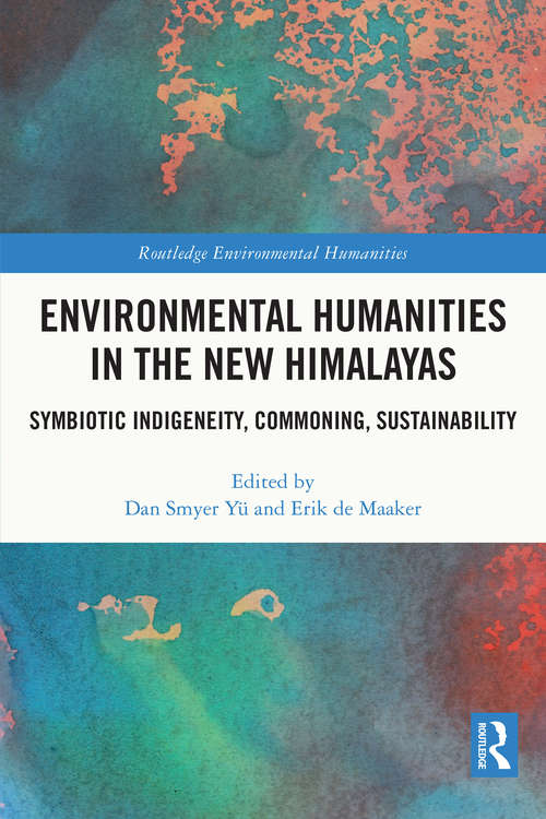 Environmental Humanities in the New Himalayas: Symbiotic Indigeneity, Commoning, Sustainability (Routledge Environmental Humanities)