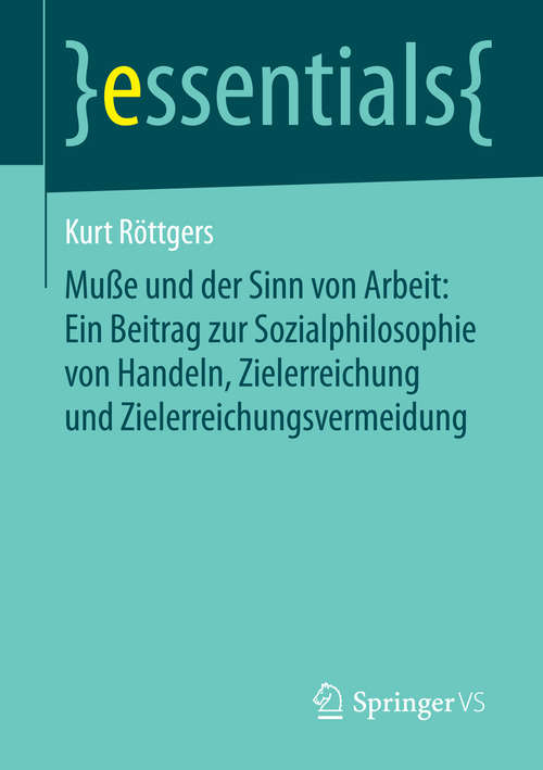 Book cover of Muße und der Sinn von Arbeit: Ein Beitrag Zur Sozialphilosophie Von Handeln, Zielerreichung Und Zielerreichungsvermeidung (essentials)