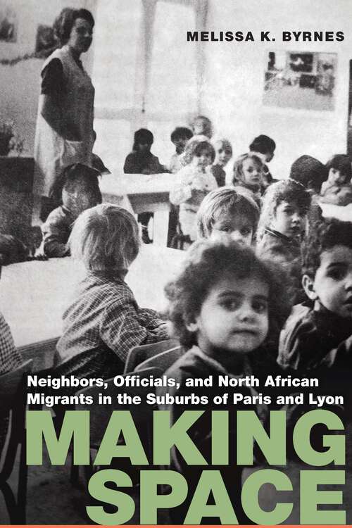 Book cover of Making Space: Neighbors, Officials, and North African Migrants in the Suburbs of Paris and Lyon (France Overseas: Studies in Empire and Decolonization)