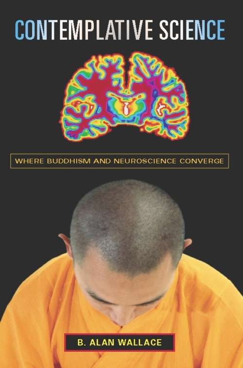 Contemplative Science: Where Buddhism and Neuroscience Converge (Columbia Series in Science and Religion)