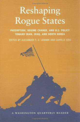 Reshaping Rogue States: Preemption, Regime Change, and U.S. Policy Toward Iran, Iraq, and North Korea