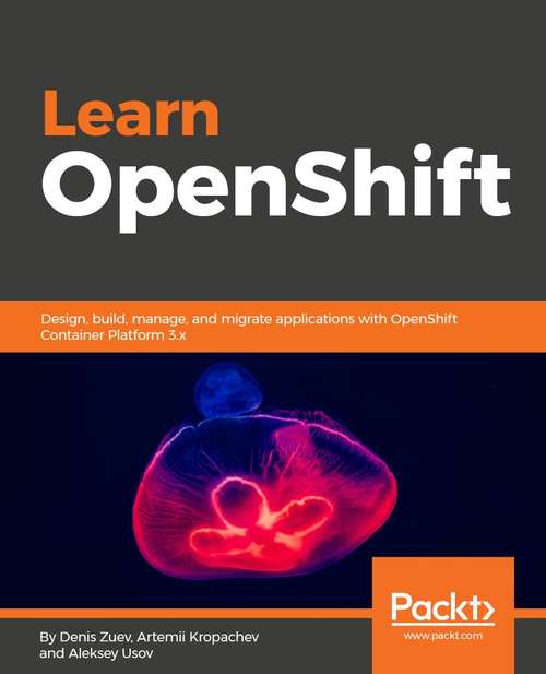 Book cover of Learn OpenShift: Deploy, build, manage, and migrate applications with OpenShift Origin 3.9