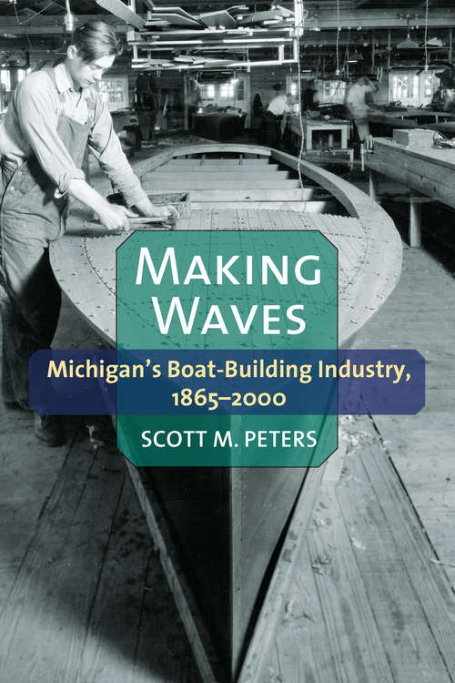 Book cover of Making Waves: Michigan’s Boat-Building Industry, 1865-2000