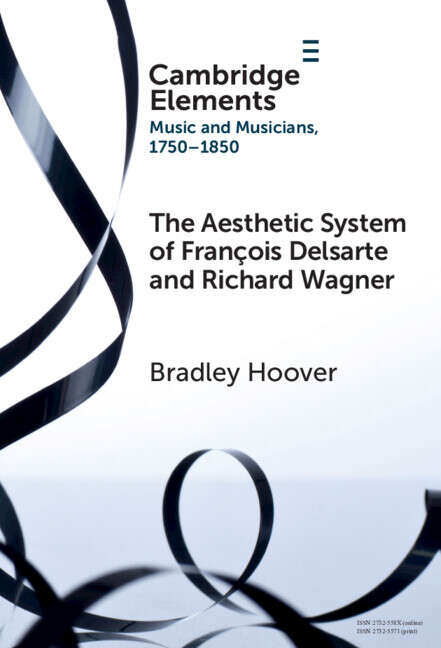 Book cover of The Aesthetic System of François Delsarte and Richard Wagner: Catholicism, Romanticism, and Ancient Music (Elements in Music and Musicians 1750-1850)