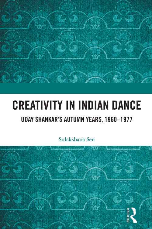 Book cover of Creativity in Indian Dance: Uday Shankar's Autumn Years, 1960 – 1977