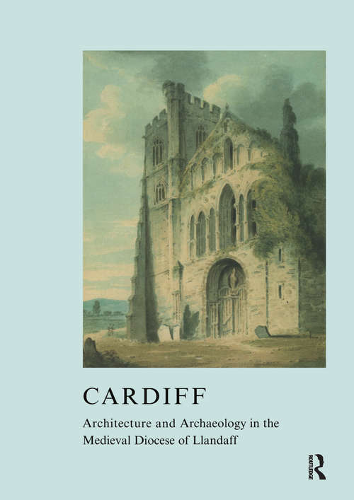 Cardiff: Architecture and Archaeology in the Medieval Diocese of Llandaff (The\british Archaeological Association Conference Transactions Ser. #Vol. 29)