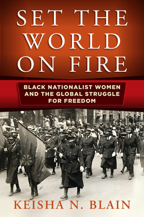 Set the World on Fire: Black Nationalist Women and the Global Struggle for Freedom (Politics and Culture in Modern America)