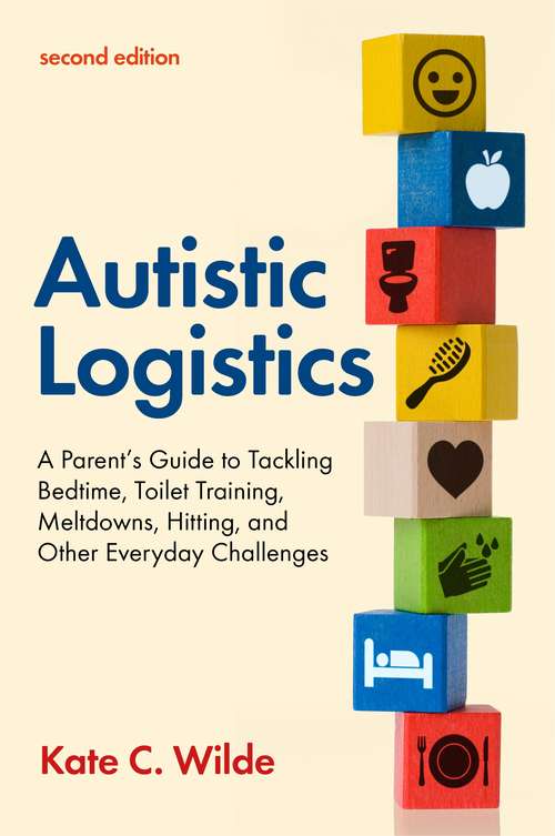 Book cover of Autistic Logistics, Second Edition: A Parent's Guide to Tackling Bedtime, Toilet Training, Meltdowns, Hitting, and Other Everyday Challenges