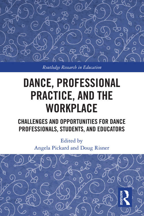 Dance, Professional Practice, and the Workplace: Challenges and Opportunities for Dance Professionals, Students, and Educators (Routledge Research in Education)