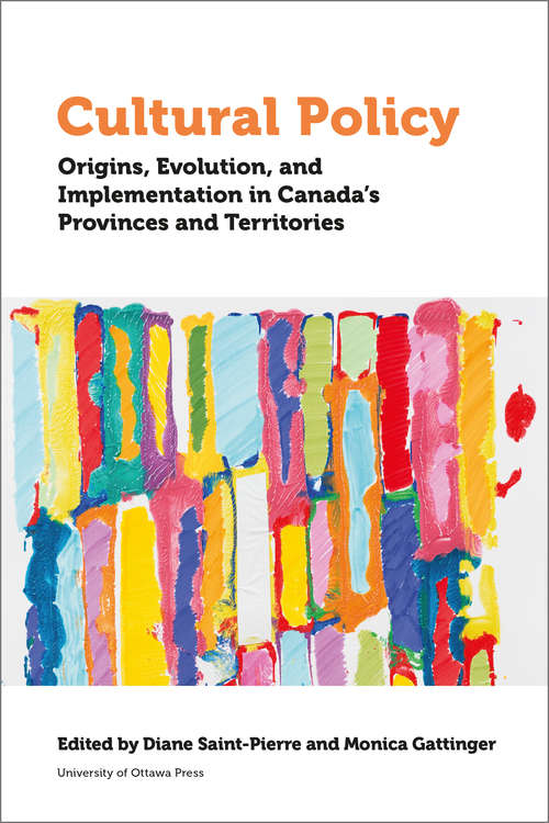 Cultural Policy: Origins, Evolution, and Implementation in Canada's Provinces and Territories (Politics and Public Policy)