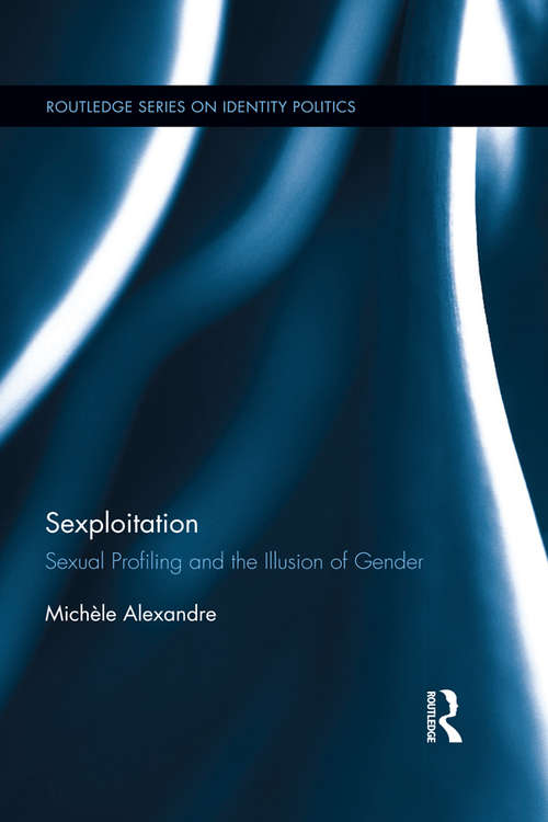 Sexploitation: Sexual Profiling and the Illusion of Gender (Routledge Series on Identity Politics)