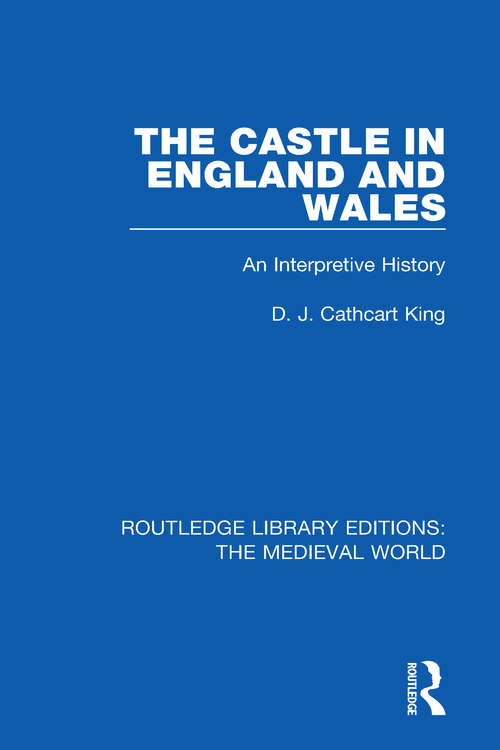 The Castle in England and Wales: An Interpretive History (Routledge Library Editions: The Medieval World #27)