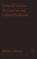 Unlawful Violence: Mexican Law and Cultural Production (Critical Mexican Studies)