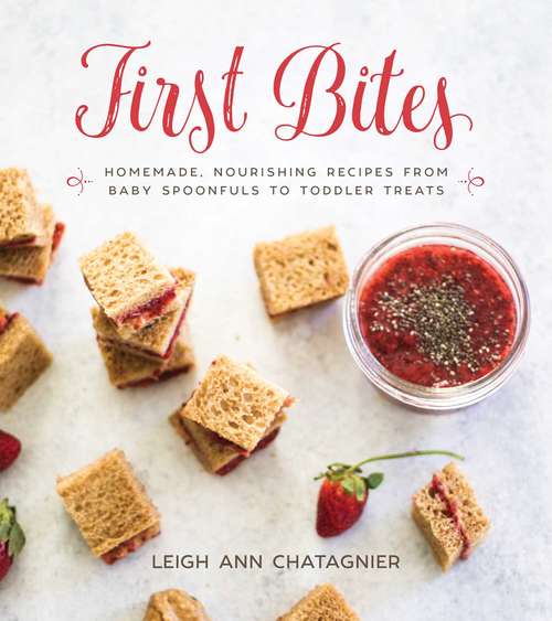 First Bites: Homemade, Nourishing Recipes from Baby Spoonfuls to Toddler Treats