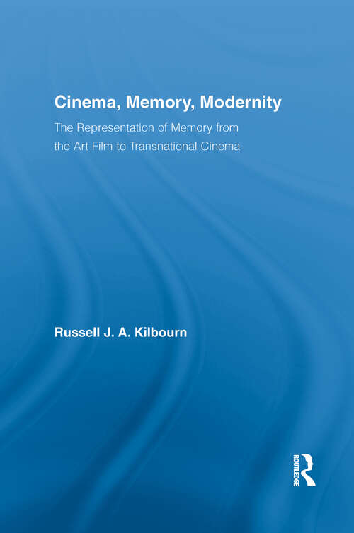 Cinema, Memory, Modernity: The Representation of Memory from the Art Film to Transnational Cinema (Routledge Advances in Film Studies #6)