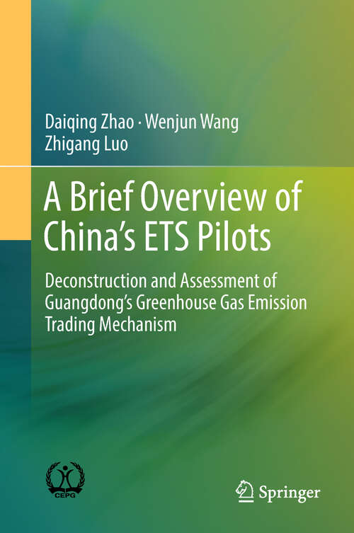 Book cover of A Brief Overview of China’s ETS Pilots: Deconstruction And Assessment Of Guangdong's Greenhouse Gas Emission Trading Mechanism (1st ed. 2019)