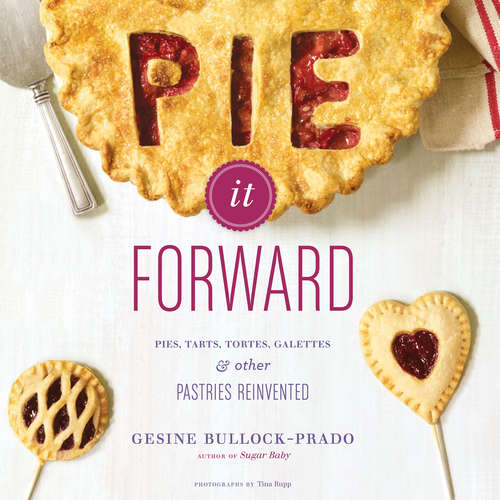 Book cover of Pie It Forward: Pies, Tarts, Tortes, Galettes, and Other Pastries Reinvented