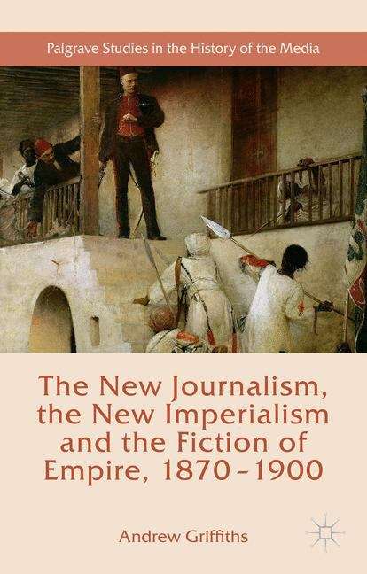 Book cover of The New Journalism, the New Imperialism and the Fiction of Empire, 1870-1900 (Palgrave Studies in the History of the Media)
