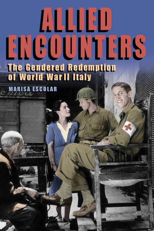 Book cover of Allied Encounters: The Gendered Redemption of World War II Italy (1) (World War II: The Global, Human, and Ethical Dimension)