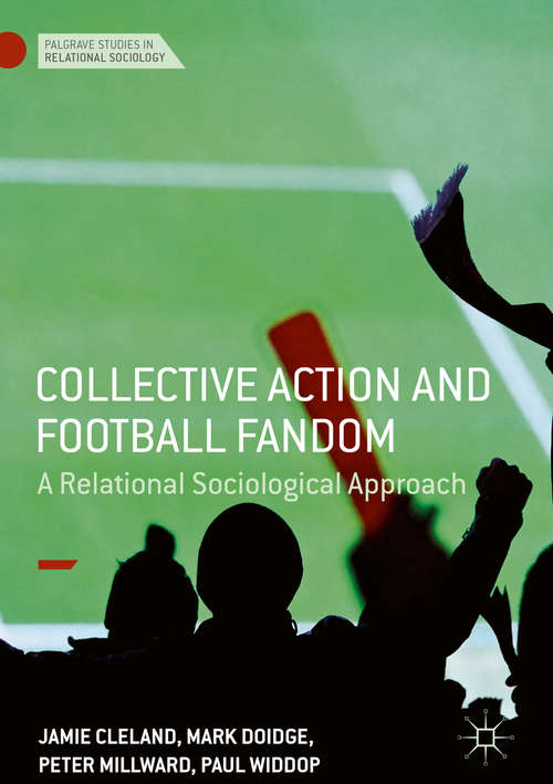 Collective Action and Football Fandom: A Relational Sociological Approach (Palgrave Studies in Relational Sociology)